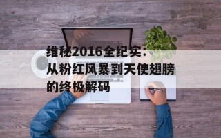 维秘2016全纪实：从粉红风暴到天使翅膀的终极解码