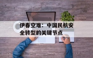 伊春空难：中国民航安全转型的关键节点