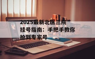 2025最新北医三院挂号指南：手把手教你抢到专家号