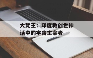 大梵王：印度教创世神话中的宇宙主宰者
