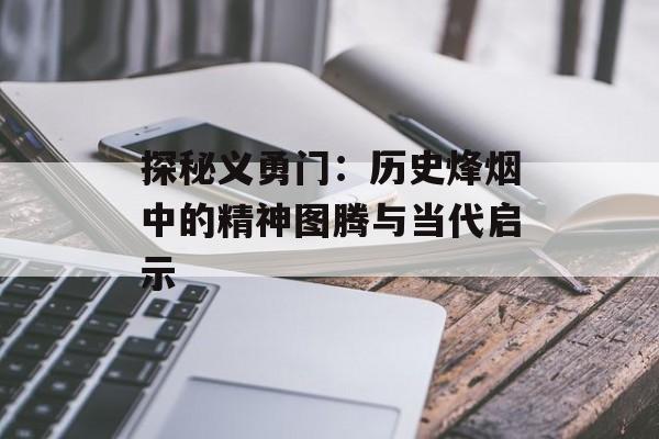 探秘义勇门：历史烽烟中的精神图腾与当代启示-第1张图片-