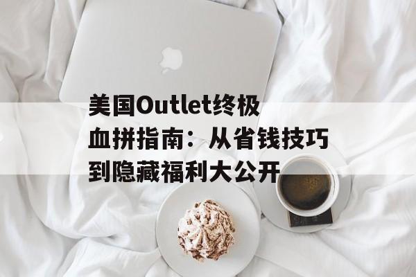 美国Outlet终极血拼指南：从省钱技巧到隐藏福利大公开-第1张图片-