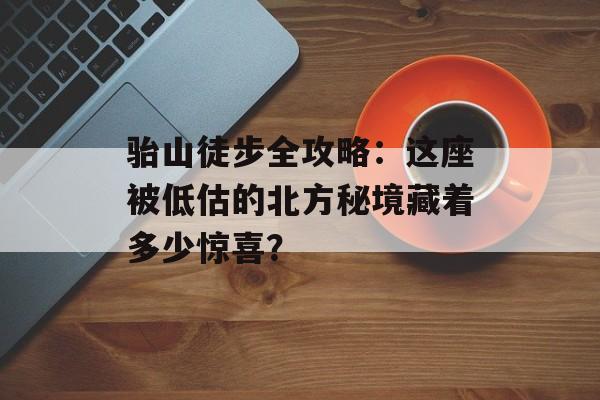 骀山徒步全攻略：这座被低估的北方秘境藏着多少惊喜？-第1张图片-