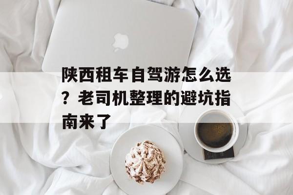 陕西租车自驾游怎么选？老司机整理的避坑指南来了-第1张图片-