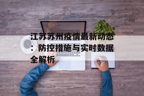 江苏苏州疫情最新动态：防控措施与实时数据全解析-第1张图片-