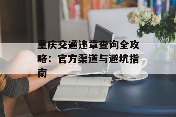 重庆交通违章查询全攻略：官方渠道与避坑指南-第1张图片-