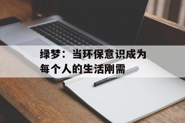 绿梦：当环保意识成为每个人的生活刚需-第1张图片-