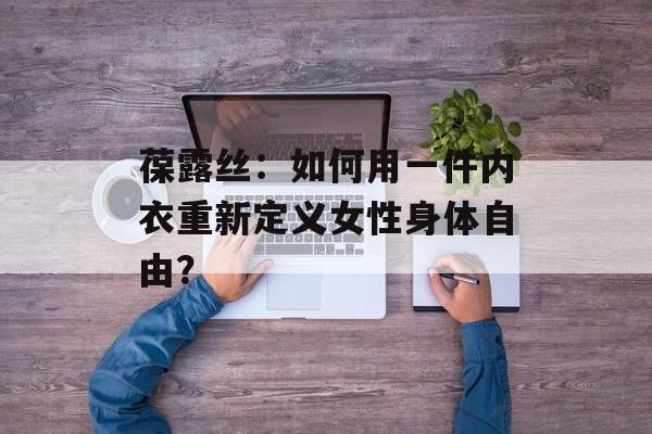 葆露丝：如何用一件内衣重新定义女性身体自由？-第1张图片-