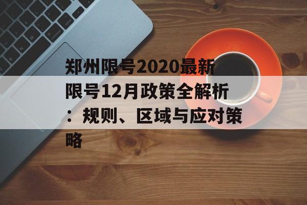 郑州限号2020最新限号12月政策全解析：规则、区域与应对策略-第1张图片-