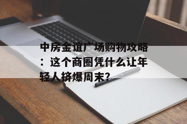 中房金谊广场购物攻略：这个商圈凭什么让年轻人挤爆周末？-第1张图片-