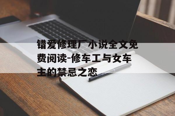 错爱修理厂小说全文免费阅读-修车工与女车主的禁忌之恋-第1张图片-