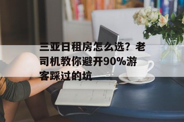 三亚日租房怎么选?老司机教你避开90%游客踩过的坑-第1张图片- 三亚日租房怎么选?老司机教你避开90%游客踩过的坑-第1张图片-