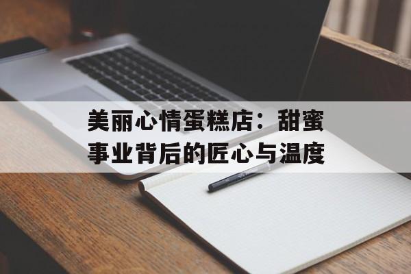 美丽心情蛋糕店:甜蜜事业背后的匠心与温度-第1张图片- 美丽心情蛋糕店:甜蜜事业背后的匠心与温度-第1张图片-