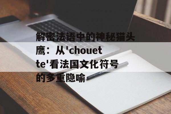 解密法语中的神秘猫头鹰：从'chouette'看法国文化符号的多重隐喻-第1张图片-