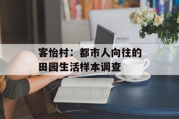 客怡村：都市人向往的田园生活样本调查-第1张图片-