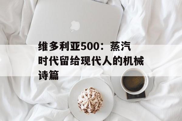维多利亚500：蒸汽时代留给现代人的机械诗篇-第1张图片-