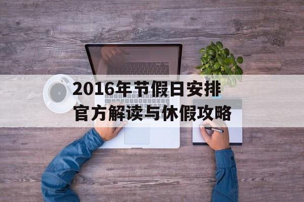 2016年节假日安排官方解读与休假攻略-第1张图片-
