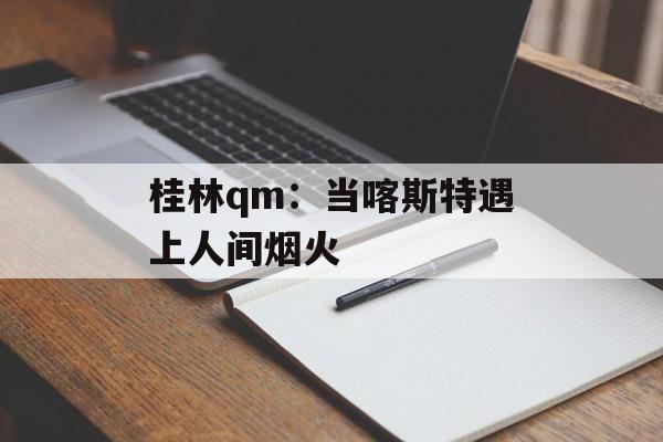 桂林qm：当喀斯特遇上人间烟火-第1张图片-
