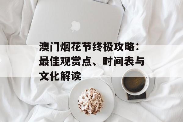 澳门烟花节终极攻略：最佳观赏点、时间表与文化解读-第1张图片-