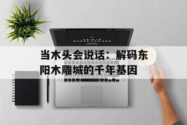 当木头会说话:解码东阳木雕城的千年基因-第1张图片- 当木头会说话:解码东阳木雕城的千年基因-第1张图片-