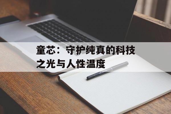 童芯：守护纯真的科技之光与人性温度-第1张图片-