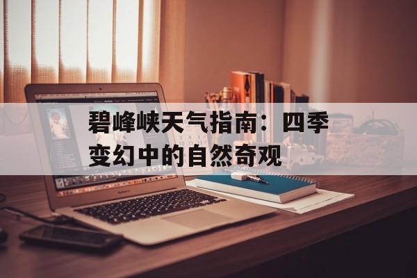 碧峰峡天气指南：四季变幻中的自然奇观-第1张图片-