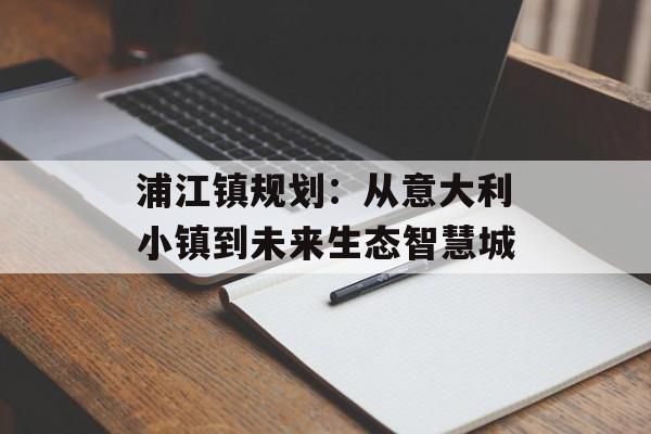 浦江镇规划：从意大利小镇到未来生态智慧城-第1张图片-