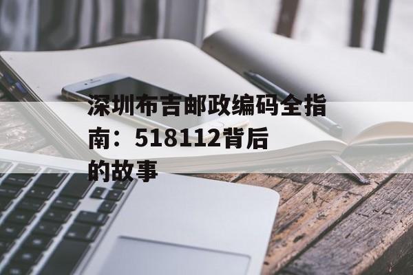 深圳布吉邮政编码全指南:518112背后的故事-第1张图片- 深圳布吉邮政编码全指南:518112背后的故事-第1张图片-