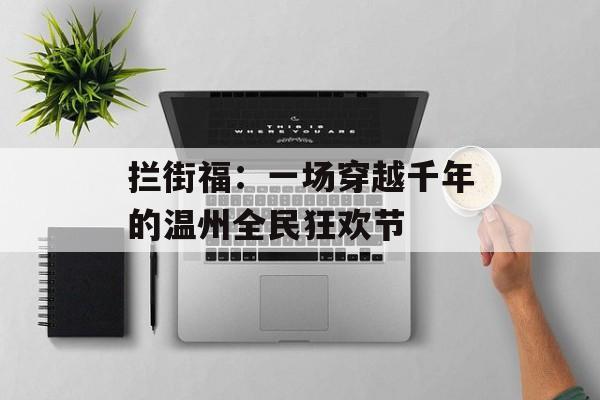 拦街福:一场穿越千年的温州全民狂欢节-第1张图片- 拦街福:一场穿越千年的温州全民狂欢节-第1张图片-
