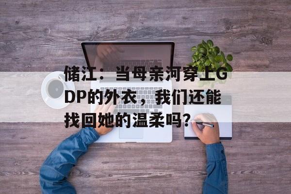 储江：当母亲河穿上GDP的外衣，我们还能找回她的温柔吗？-第1张图片-