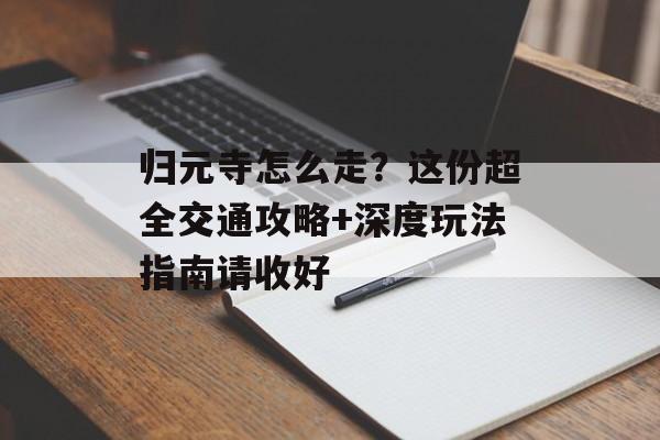 归元寺怎么走？这份超全交通攻略+深度玩法指南请收好-第1张图片-