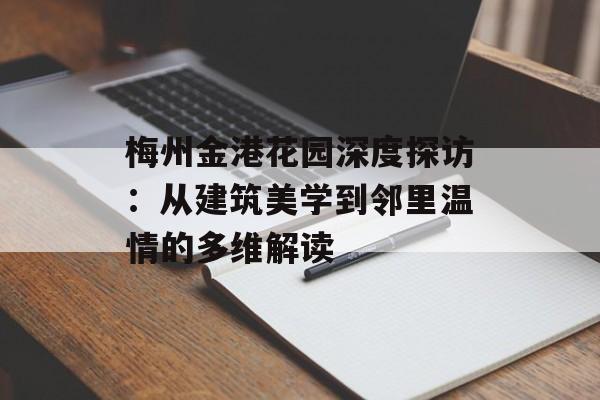 梅州金港花园深度探访：从建筑美学到邻里温情的多维解读-第1张图片-
