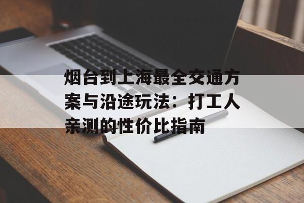 烟台到上海最全交通方案与沿途玩法:打工人亲测的性价比指南-第1张图片- 烟台到上海最全交通方案与沿途玩法:打工人亲测的性价比指南-第1张图片-