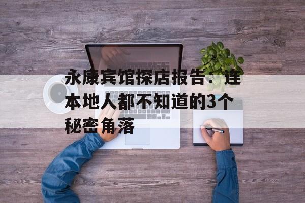 永康宾馆探店报告：连本地人都不知道的3个秘密角落-第1张图片-