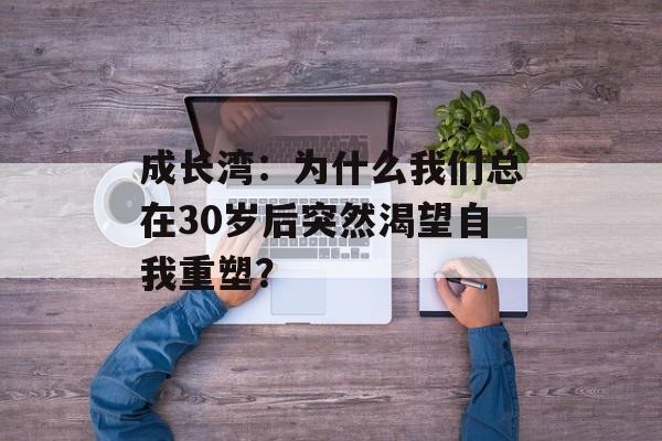 成长湾：为什么我们总在30岁后突然渴望自我重塑？-第1张图片-