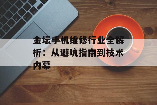 金坛手机维修行业全解析：从避坑指南到技术内幕-第1张图片-