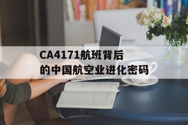 CA4171航班背后的中国航空业进化密码-第1张图片-