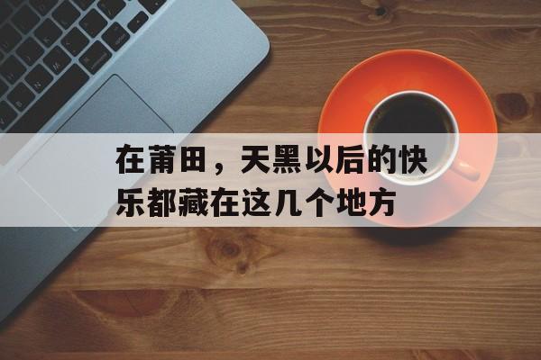 在莆田,天黑以后的快乐都藏在这几个地方-第1张图片- 在莆田,天黑以后的快乐都藏在这几个地方-第1张图片-