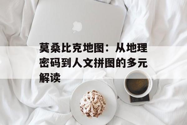 莫桑比克地图：从地理密码到人文拼图的多元解读-第1张图片-