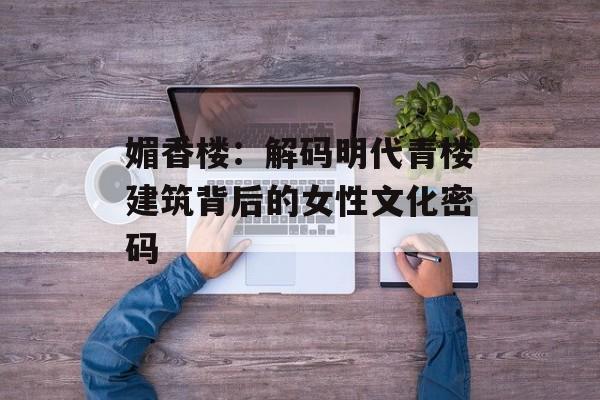媚香楼：解码明代青楼建筑背后的女性文化密码-第1张图片-