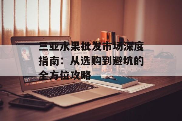 三亚水果批发市场深度指南:从选购到避坑的全方位攻略-第1张图片- 三亚水果批发市场深度指南:从选购到避坑的全方位攻略-第1张图片-