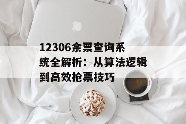 12306余票查询系统全解析：从算法逻辑到高效抢票技巧-第1张图片-