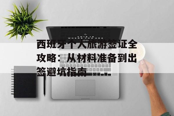 西班牙个人旅游签证全攻略：从材料准备到出签避坑指南-第1张图片-