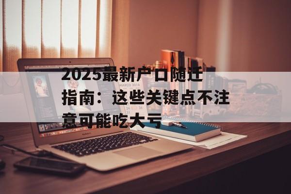 2025最新户口随迁指南:这些关键点不注意可能吃大亏-第1张图片- 2025最新户口随迁指南:这些关键点不注意可能吃大亏-第1张图片-