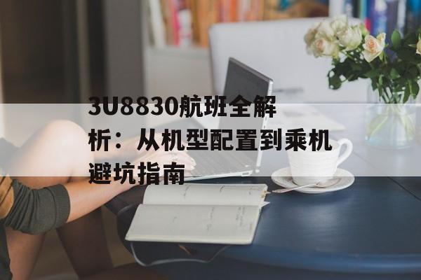 3U8830航班全解析：从机型配置到乘机避坑指南-第1张图片-