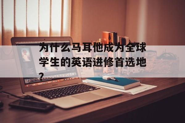 为什么马耳他成为全球学生的英语进修首选地?-第1张图片- 为什么马耳他成为全球学生的英语进修首选地?-第1张图片-