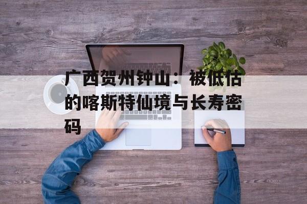 广西贺州钟山:被低估的喀斯特仙境与长寿密码-第1张图片- 广西贺州钟山:被低估的喀斯特仙境与长寿密码-第1张图片-