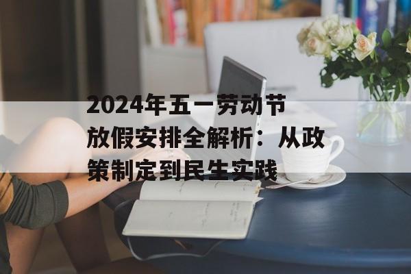 2024年五一劳动节放假安排全解析:从政策制定到民生实践-第1张图片- 2024年五一劳动节放假安排全解析:从政策制定到民生实践-第1张图片-