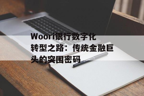 Woori银行数字化转型之路：传统金融巨头的突围密码-第1张图片-