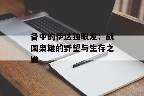 备中的伊达独眼龙:战国枭雄的野望与生存之道-第1张图片- 备中的伊达独眼龙:战国枭雄的野望与生存之道-第1张图片-